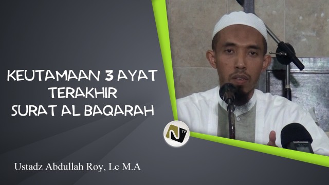 Ustadz Abdullah Roy, Lc M.A – Keutamaan 3 Ayat Terakhir Surat Al Baqarah